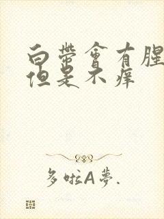 白带会有腥臭味但是不痒