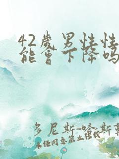 42岁男性性功能会下降吗?