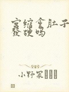 宫缩会肚子发紧发硬吗