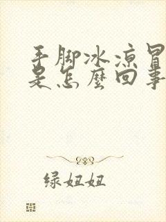 手脚冰凉冒虚汗是怎么回事女性