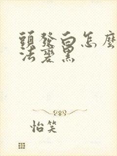 头发白怎么办方法变黑