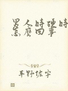 男人时硬时软是怎么回事