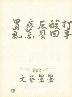 胃疼反酸打嗝胀气怎么回事