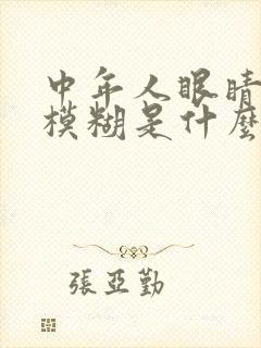 中年人眼睛视力模糊是什么原因