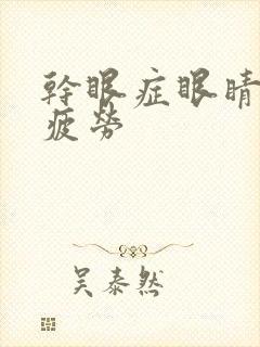 干眼症眼睛容易疲劳