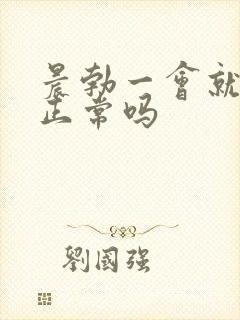 晨勃一会就软了正常吗