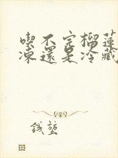 吃不完榴莲放冷冻还是冷藏