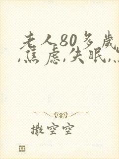 老人80多岁了,焦虑,失眠,怎么办