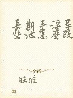 长期手淫导致早些泄怎么改善