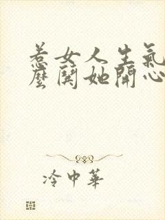 惹女人生气了怎么哄她开心