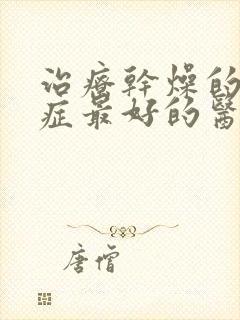 治疗干燥的综合症最好的医院是哪家