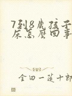 7到8岁孩子尿床怎么回事