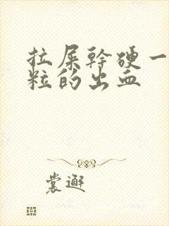 拉屎干硬一粒一粒的出血