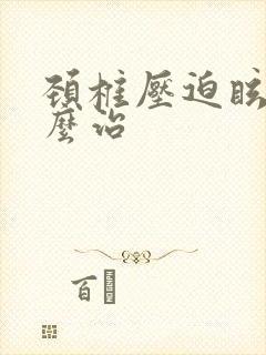 颈椎压迫眩晕怎么治