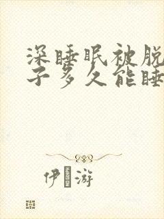 深睡眠被脱了裤子多久能睡