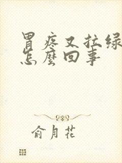 胃疼又拉绿粑粑怎么回事