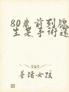 80岁前列腺增生是手术还是保守治疗