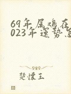 69年属鸡在2023年运势怎么样