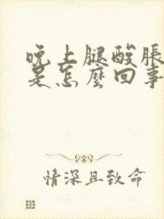 晚上腿酸胀难受是怎么回事