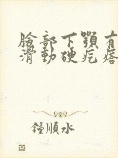 脸部下颚有个能滑动硬疙瘩