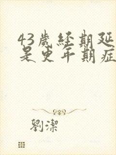 43岁经期延长是更年期症状吗