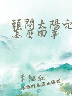 头闷太阳穴疼是怎么回事