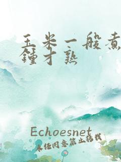 玉米一般煮几分钟才熟