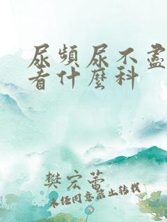 尿频尿不尽应该看什么科