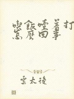 吃饭噎着打嗝是怎么回事