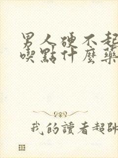 男人硬不起来,吃点什么药