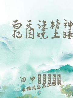 白天没精神总是犯困晚上睡不着