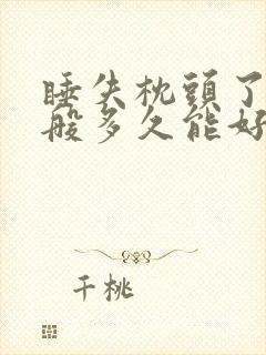 睡失枕头了 一般多久能好