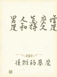 男人怎么增加硬度和持久度