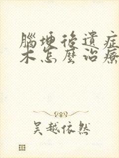 脑埂后遗症手麻木怎么治疗