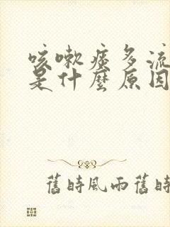 咳嗽痰多流鼻涕是什么原因造成的