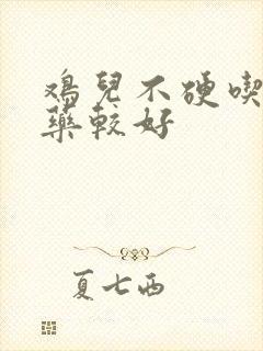 鸡儿不硬吃什么药较好