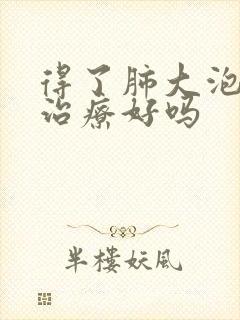 得了肺大泡还能治疗好吗