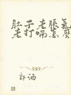 肚子老胀气,还老打嗝怎么回事