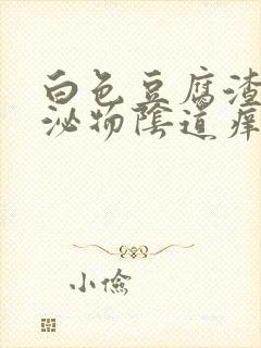 白色豆腐渣状分泌物阴道痒