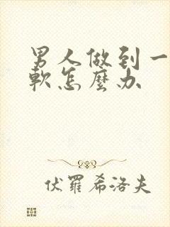 男人做到一半变软怎么办