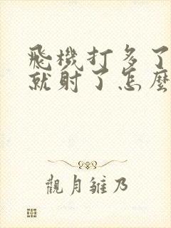 飞机打多了很快就射了怎么办