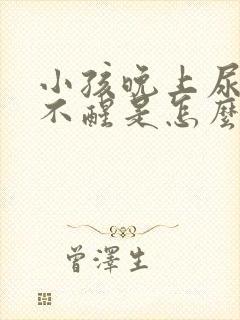 小孩晚上尿床叫不醒是怎么回事