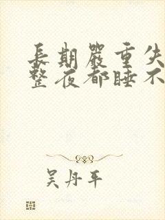 长期严重失眠一整夜都睡不着