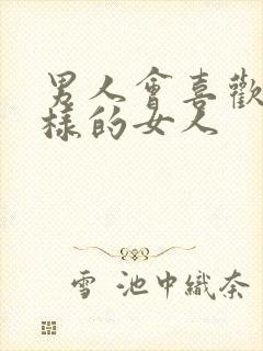 男人会喜欢什么样的女人