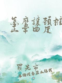 怎么让颈椎恢复正常曲度