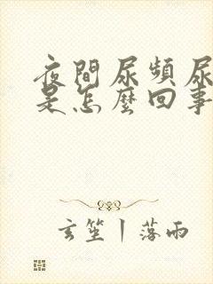 夜间尿频尿不尽是怎么回事