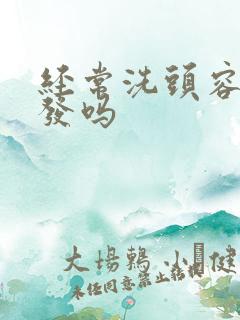 经常洗头容易掉发吗