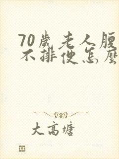 70岁老人腹胀不排便怎么回事