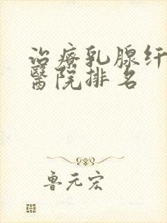 治疗乳腺纤维瘤医院排名