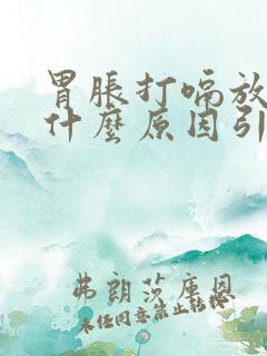 胃胀打嗝放屁是什么原因引起的